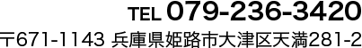 TEL 079-236-3420 〒671-1143 兵庫県姫路市大津区天満281-2